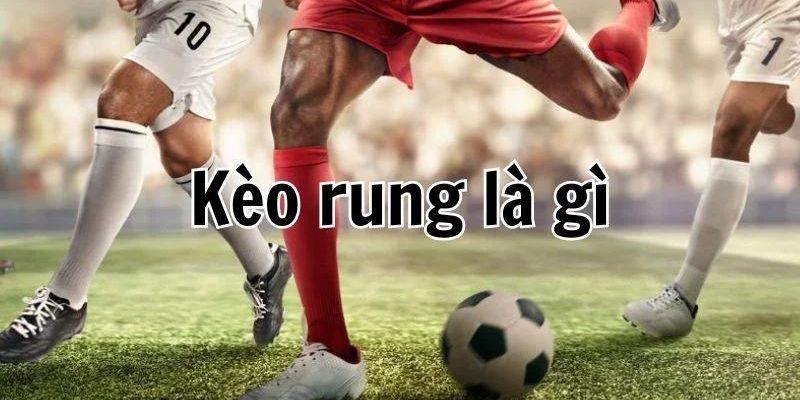 Tìm hiểu về kèo rung Kèo rung là gì?